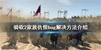 骑马与砍杀2家族仇恨bug怎么解决?