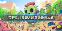 荒野乱斗首领之战英雄推荐与玩法技巧